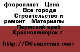 фторопласт › Цена ­ 500 - Все города Строительство и ремонт » Материалы   . Пермский край,Красновишерск г.